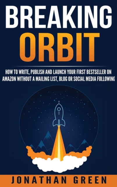Breaking Orbit : How to Write, Publish and Launch Your First Bestseller on Amazon Without a Mailing List, Blog or Social Media Following, Hardback Book