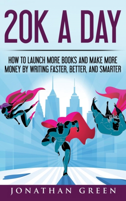20K a Day : How to Launch More Books and Make More Money by Writing Faster, Better and Smarter, Hardback Book