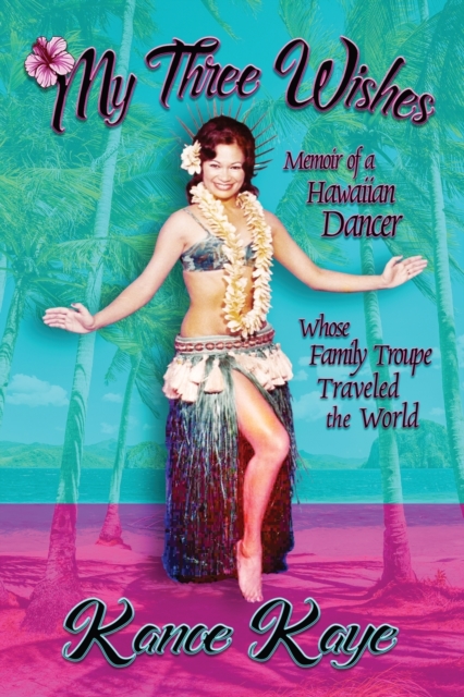 My Three Wishes : Memoir of a Hawaiian Dancer Whose Family Troupe Traveled The World, Paperback / softback Book