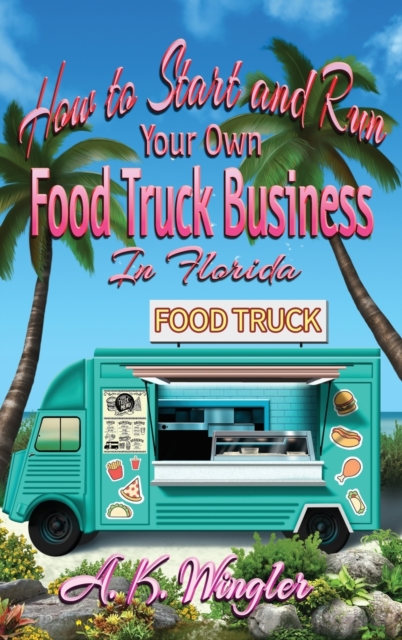 How to Start and Run Your Own Food Truck Business in Florida, Hardback Book