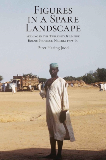 Figures in a Spare Landscape : Serving in the Twilight of Empire, Bornu Province, Nigeria, 1959-60, Paperback / softback Book