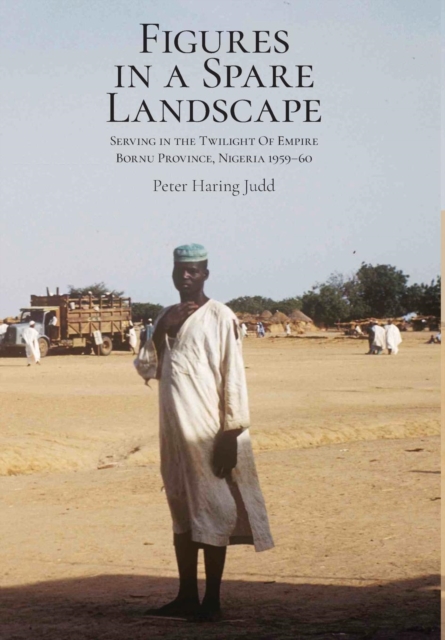 Figures in a Spare Landscape : Serving In The Twilight Of Empire, Bornu Province, Nigeria, 1959-60, Hardback Book
