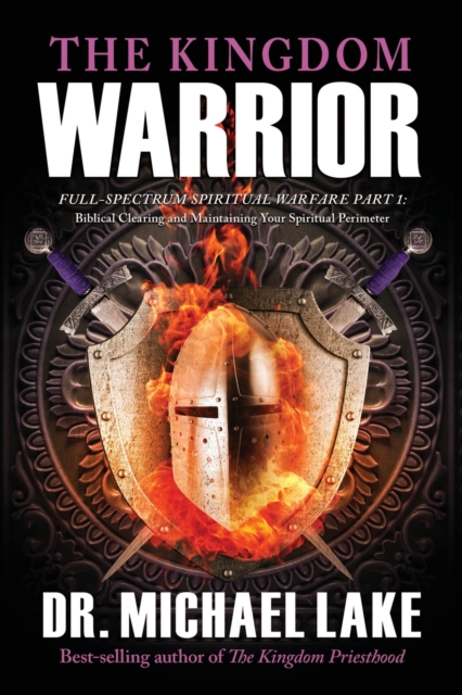 The Kingdom Warrior : Full-Spectrum Spiritual Warfare Part 1: Biblical Clearing and Maintaining your Spiritual Perimeter, Paperback / softback Book
