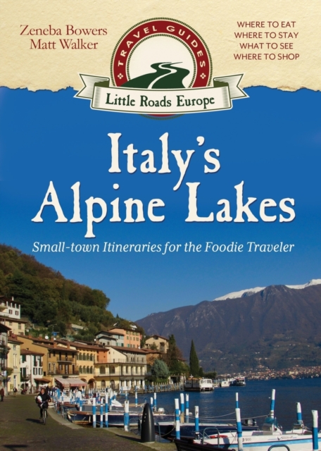 Italy's Alpine Lakes : Small-Town Itineraries for the Foodie Traveler, Paperback / softback Book