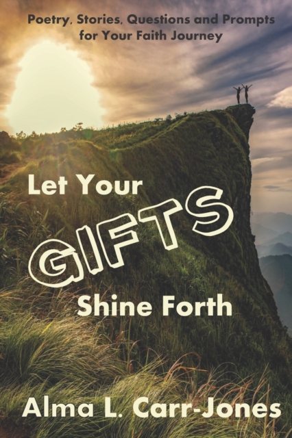 Let Your Gifts Shine Forth : Poetry, Stories, Questions and Prompts for Your Faith Journey, Paperback / softback Book