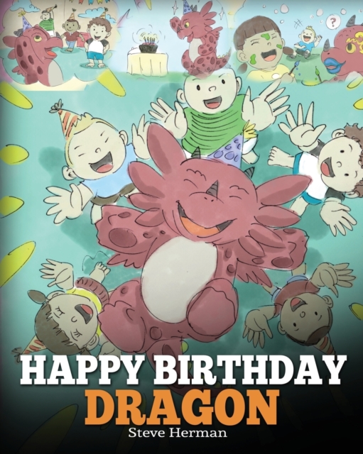 Happy Birthday, Dragon! : Celebrate the Perfect Birthday for Your Dragon. a Cute and Fun Children Story to Teach Kids to Celebrate Birthday., Paperback / softback Book