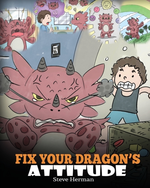 Fix Your Dragon's Attitude : Help Your Dragon To Adjust His Attitude. A Cute Children Story To Teach Kids About Bad Attitude and Negative Behaviors, Paperback / softback Book