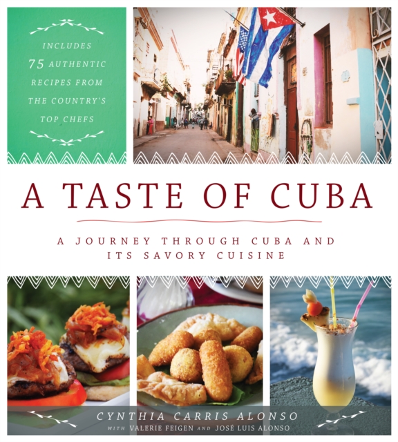 A Taste of Cuba : A Journey Through Cuba and Its Savory Cuisine, Includes 75 Authentic Recipes from the Country’s Top Chefs, Hardback Book