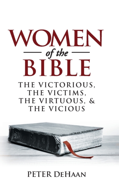 Women of the Bible : The Victorious, the Victims, the Virtuous, and the Vicious, Paperback / softback Book