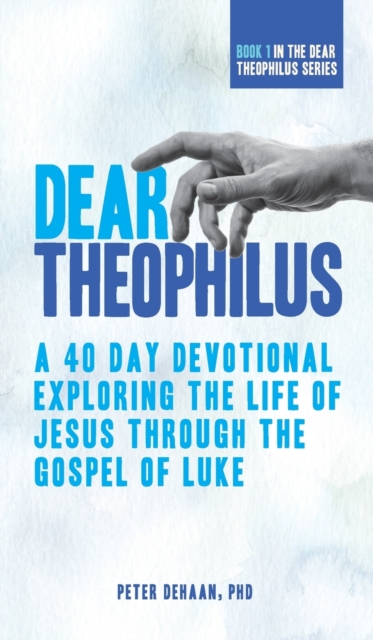 Dear Theophilus : A 40 Day Devotional Exploring the Life of Jesus through the Gospel of Luke, Hardback Book