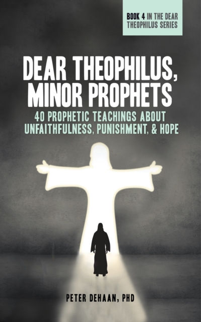 Dear Theophilus, Minor Prophets : 40 Prophetic Teachings about Unfaithfulness, Punishment, and Hope, EPUB eBook