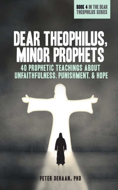 Dear Theophilus, Minor Prophets : 40 Prophetic Teachings about Unfaithfulness, Punishment, and Hope, Paperback / softback Book