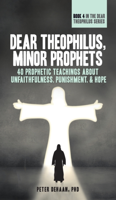Dear Theophilus, Minor Prophets : 40 Prophetic Teachings about Unfaithfulness, Punishment, and Hope, Hardback Book