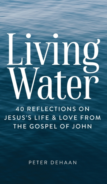 Living Water : 40 Reflections on Jesus's Life and Love from the Gospel of John, Hardback Book