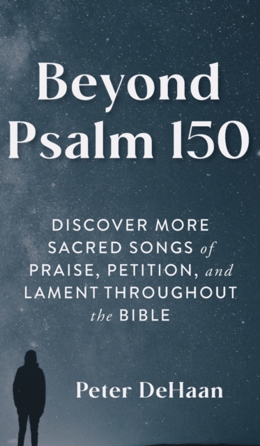 Beyond Psalm 150 : Discover More Sacred Songs of Praise, Petition, and Lament throughout the Bible, Hardback Book