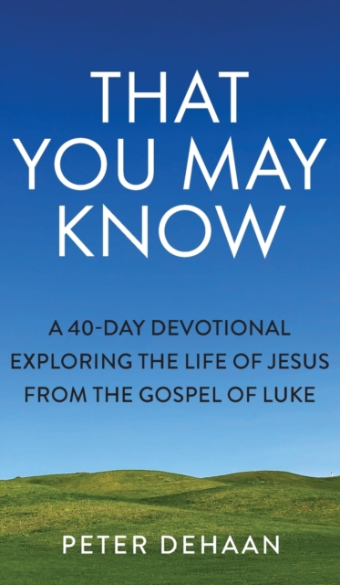 That You May Know : A 40-Day Devotional Exploring the Life of Jesus from the Gospel of Luke, Hardback Book