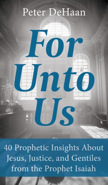 For Unto Us : 40 Prophetic Insights About Jesus, Justice, and Gentiles from the Prophet Isaiah, Hardback Book