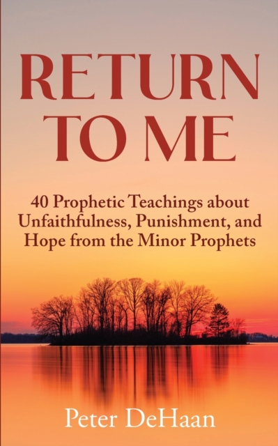 Return to Me : 40 Prophetic Teachings about Unfaithfulness, Punishment, and Hope from the Minor Prophets, Paperback / softback Book