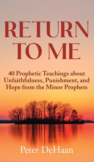 Return to Me : 40 Prophetic Teachings about Unfaithfulness, Punishment, and Hope from the Minor Prophets, Hardback Book