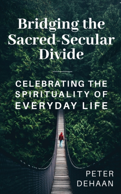 Bridging the Sacred-Secular Divide : Celebrating the Spirituality of Everyday Life, Hardback Book