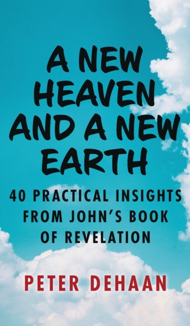 A New Heaven and a New Earth : 40 Practical Insights from John's Book of Revelation, Hardback Book