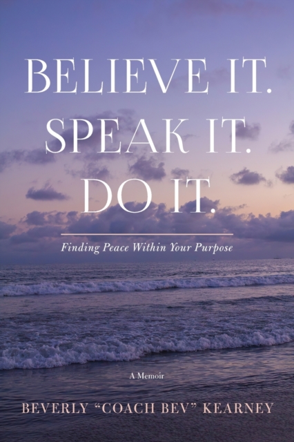 Believe It. Speak It. Do It. : Finding Peace Within Your Purpose, Paperback / softback Book