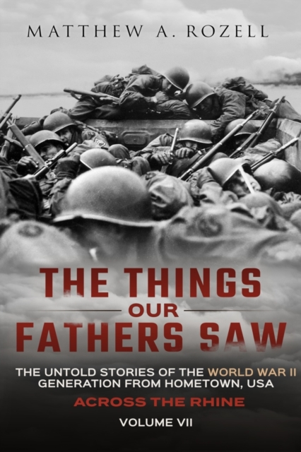 Across the Rhine : The Things Our Fathers Saw-The Untold Stories of the World War II Generation-Volume VII, Paperback / softback Book