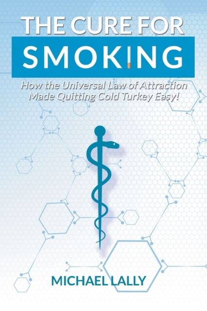 The Cure for Smoking : How the Universal Law of Attraction Made Quitting Cold Turkey Easy!, Paperback / softback Book