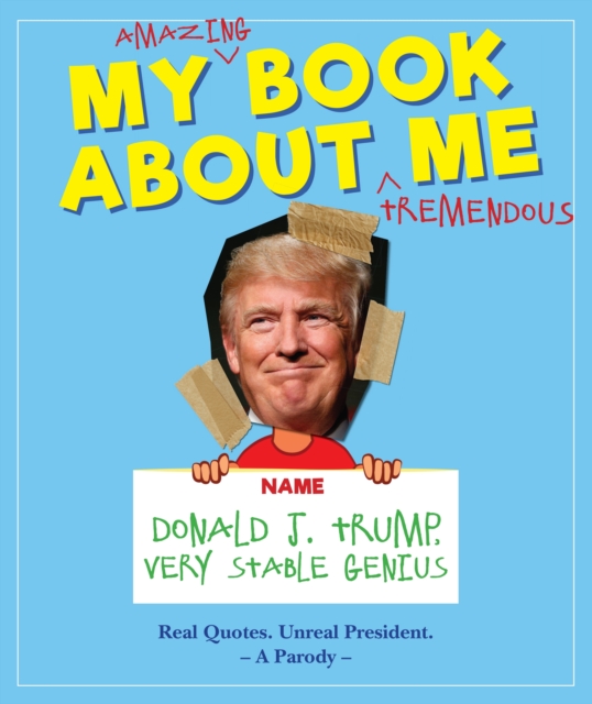 My Amazing Book About Tremendous Me (A Parody) : Donald J. Trump - Very Stable Genius, Hardback Book