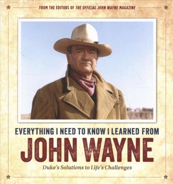 Everything I Need to Know I Learned from John Wayne : Duke’s Solutions to Life’s Challenges, Hardback Book