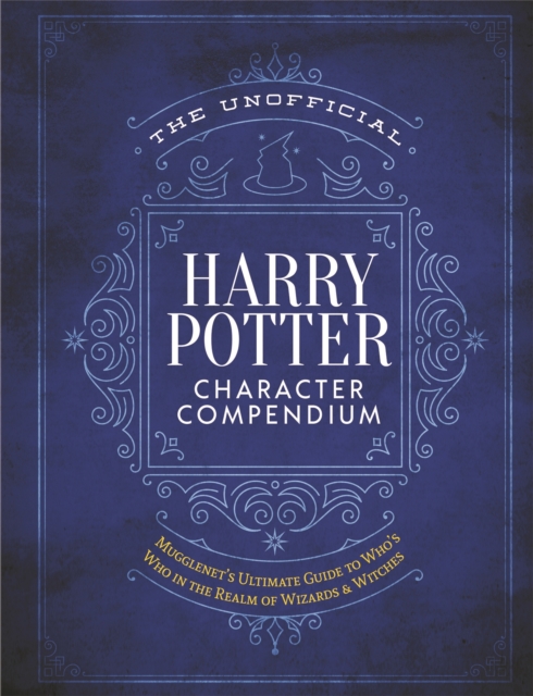 The Unofficial Harry Potter Character Compendium : MuggleNet's Ultimate Guide to Who's Who in the Wizarding World, Hardback Book