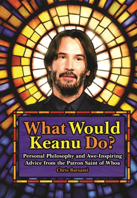 What Would Keanu Do? : Personal Philosophy and Awe-Inspiring Advice from the Patron Saint of Whoa, Hardback Book