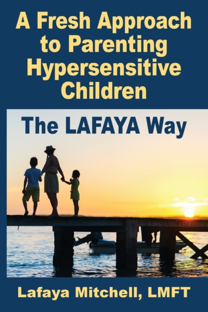 The Lafaya Way : A Fresh Approach to Parenting Hypersensitive Children, Paperback / softback Book