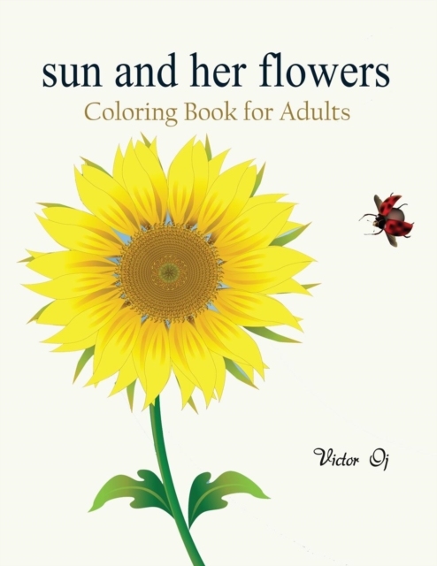 Sun and Her Flowers : Coloring Book for Grownups Featuring Beautiful and Creative Floral Designs for Stress Relieve and Sweet Relaxation, Paperback Book