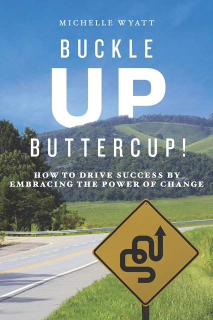 Buckle Up, Buttercup! : How to Drive Success by Embracing the Power of Change, Paperback / softback Book