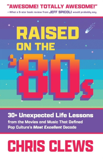 Raised on the '80s : 30+ Unexpected Life Lessons from the Movies and Music That Defined Pop Culture's Most Excellent Decade, Paperback / softback Book