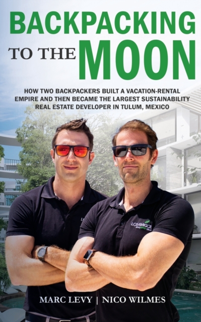 Backpacking to the Moon : How Two Backpackers Built a Vacation-Rental Empire and Then Became the Largest Sustainability Real Estate Developer in Tulum, Mexico, Paperback / softback Book