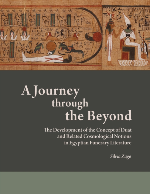 A Journey through the Beyond : The Development of the Concept of Duat and Related Cosmological Notions in Egyptian Funerary Literature, PDF eBook