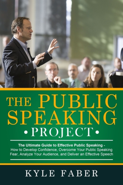 The Public Speaking Project : The Ultimate Guide to Effective Public Speaking: How to Develop Confidence, Overcome Your Public Speaking Fear, Analyze Your Audience, and Deliver an Effective Speech, Paperback / softback Book