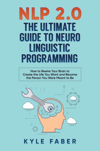 Nlp 2.0 - The Ultimate Guide to Neuro Linguistic Programming : How to Rewire Your Brain and Create the Life You Want and Become the Person You Were Meant to Be, Paperback / softback Book