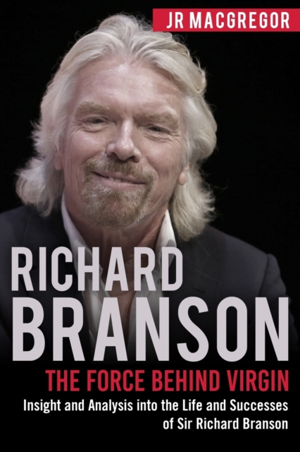Richard Branson : The Force Behind Virgin: Insight and Analysis Into the Life and Successes of Sir Richard Branson, Paperback / softback Book
