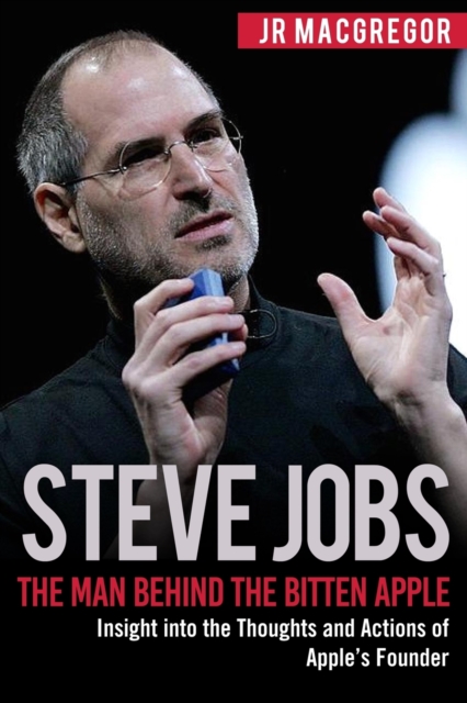 Steve Jobs : The Man Behind the Bitten Apple: Insight Into the Thoughts and Actions of Apple's Founder, Paperback / softback Book