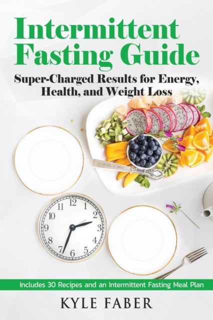 Intermittent Fasting Guide : Super-Charged Results for Energy, Health, and Weight Loss: Includes 30 Recipes and an Intermittent Fasting Meal Plan, Paperback / softback Book