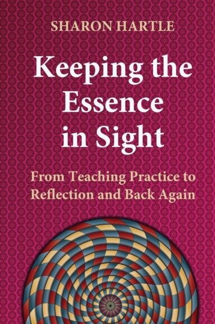 Keeping the Essence in Sight : From Teaching Practice to Reflection and Back Again, Paperback / softback Book
