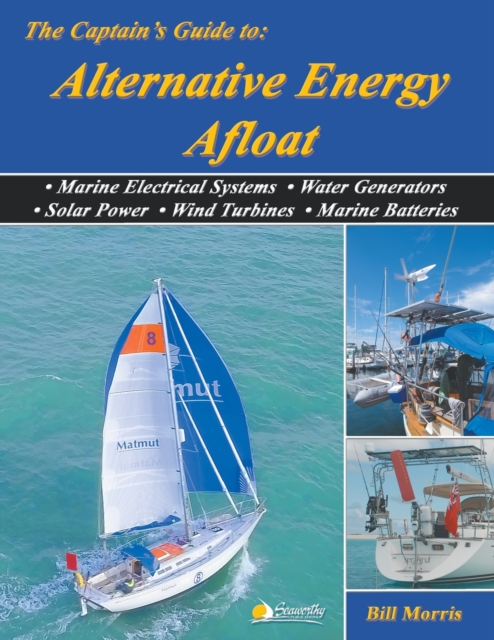 The Captain's Guide to Alternative Energy Afloat : Marine Electrical Systems, Water Generators, Solar Power, Wind Turbines, Marine Batteries, Paperback / softback Book