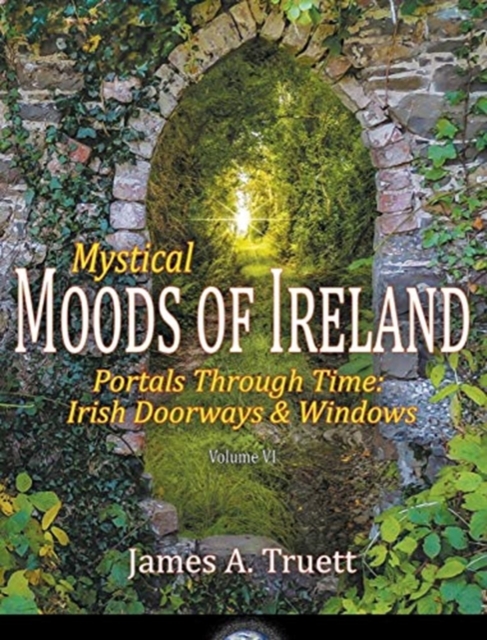 Portals Through Time - Irish Doorways & Windows : Mystical Moods of Ireland, Vol. VI, Hardback Book