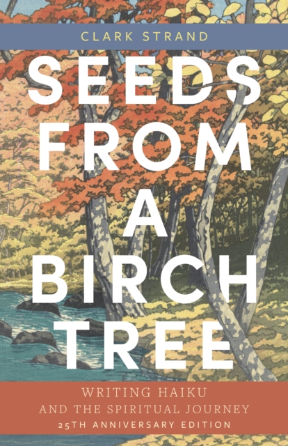 Seeds from a Birch Tree : Writing Haiku and the Spiritual Journey: 25th Anniversary Edition: Revised & Expanded, Paperback / softback Book
