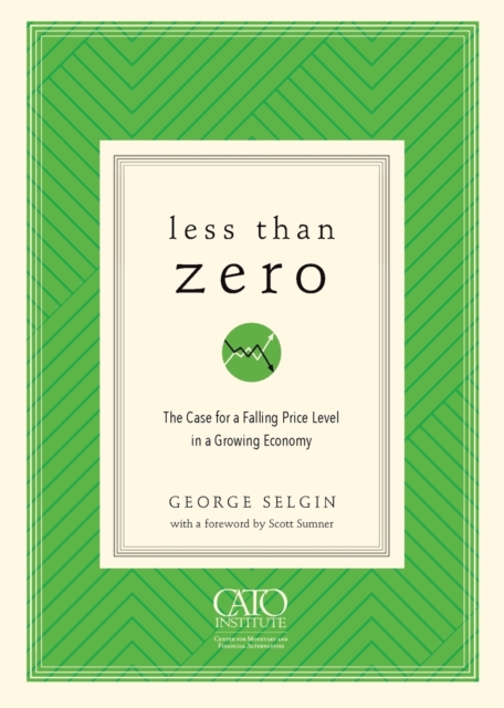 Less Than Zero : The Case for a Falling Price Level in a Growing Economy, Paperback / softback Book