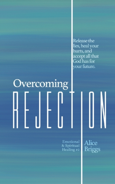 Overcoming Rejection : Release the lies, heal your hurts, and accept all that God has for your future., Paperback / softback Book