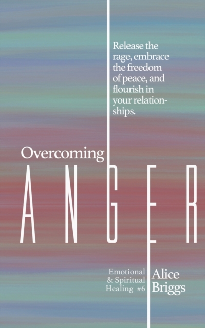 Overcoming Anger : Release the rage, embrace the freedom of peace, and flourish in your relationships., Paperback / softback Book